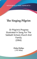 The Singing Pilgrim, Or, Pilgrim's Progress Illustrated In Song For The Sabbath School, Church & Family 1018184716 Book Cover