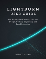 LightBurn User Guide: The Step-by-Step Mastery of Laser Design, Cutting, Engraving, and Troubleshooting B0FQDZW8Q2 Book Cover