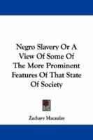Negro Slavery; or, A View of Some of the More Prominent Features of that State of Society, as it Exists in the United States of America and in the Colonies of the West Indies, Especially in Jamaica 1374260622 Book Cover