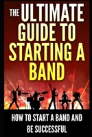 The Ultimate Guide To Starting A Band: How To Start A Band And Be Successful 1973199114 Book Cover