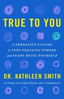 True to You: A Therapist's Guide to Stop Pleasing Others and Start Being Yourself 1035417545 Book Cover