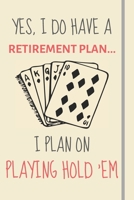 Yes, i do have a retirement plan... I plan on playing hold 'em: Funny Novelty Texas Hold Em gift for Poker Casino & Gambling Lovers - Lined Journal or Notebook 1699018308 Book Cover