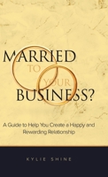 Married to your Business?: A Guide to Help You Create a Happy and Rewarding Relationship 0228890314 Book Cover