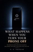 WHAT HAPPENS WHEN YOU TURN YOUR PHONE OFF: The Hour-by-Hour, Day-by-Day Guide to Reclaiming Your Mind, Your Sleep, and Your Life B0H3462JLR Book Cover
