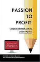 Passion to Profit: 7 Steps To Building A Kick-Ass Creative Agency 0993368506 Book Cover
