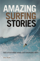Amazing Surfing Stories: Tales of Incredible Waves & Remarkable Riders 1119942543 Book Cover