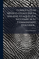 Consultation Médico-légale Sur La Maladie A Laquelle A Succombé M. Le Commandant D'ouvrier... 1276075197 Book Cover