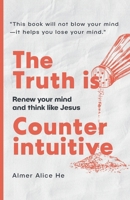 The Truth is Counterintuitive: Renew your mind and think like Jesus B0FRB1DKPD Book Cover