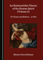 An Existentialist Theory of the Human Spirit (Volume 2): To Create and Believe... or Not 1527555186 Book Cover