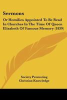 Sermons: Or Homilies Appointed To Be Read In Churches In The Time Of Queen Elizabeth Of Famous Memory 1167029534 Book Cover