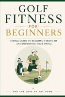 Golf Fitness for Beginners: Simple Guide to Building Strength and Improving Your Swing (For The Love Of The Game) B0H68D181M Book Cover