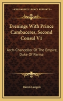 Evenings With Prince Cambaceres, Second Consul V1: Arch-Chancellor Of The Empire, Duke Of Parma 1163629987 Book Cover