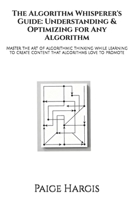 The Algorithm Whisperer's Guide: Understanding & Optimizing for Any Algorithm: Master the art of algorithmic thinking while learning to create content that algorithms love to promote B0FRZ69138 Book Cover