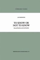 To Know or Not to Know: Beyond Realism and Anti-Realism (Synthese Library) 0792329090 Book Cover