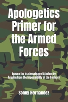 Apologetics Primer for the Armed Forces: Expose the Irrationalism of Atheism by Arguing from the Impossibility of the Contrary 1976151880 Book Cover