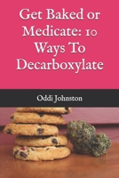 Get Baked or Medicate: 10 Ways To Decarboxylate B084135HSS Book Cover