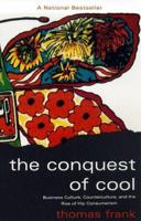 The Conquest of Cool: Business Culture, Counterculture, and the Rise of Hip Consumerism 0226260127 Book Cover