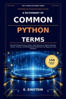 A Dictionary of Common Python Terms: Essential Programming, Syntax, Data Structure, Object Oriented, Library, Testing, and Development Definitions for Beginners and Students B0HKC13FGW Book Cover