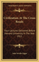 Civilization At The Cross Roads: Four Lectures Delivered Before Harvard University In The Year 1911 054828900X Book Cover