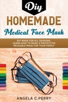 Homemade Medical Face Mask: DIY Face Masks for all seasons. Learn How to Make a Protective Reusable Mask for your Family B08B7KJB1V Book Cover