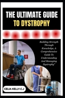 THE ULTIMATE GUIDE TO DYSTROPHY: Building Strength Through Knowledge, A Comprehensive Guide To Understanding And Managing Dystrophy" B0FSDR49NF Book Cover