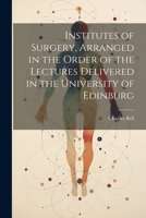 Institutes of Surgery, Arranged in the Order of the Lectures Delivered in the University of Edinburg 1022165291 Book Cover