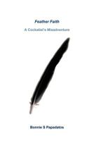 Feather Faith: A Cockatiel's Misadventure 1462049524 Book Cover