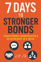 7 Days to Stronger Bonds: Master Communication, Build Trust, and Transform Relationships in One Week B0FKBK7LQH Book Cover