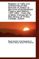 Register of wills and inventories of the Diocese of Dublin in the time of Archbishops Tregury and Wa 1113461349 Book Cover