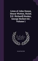 Lives of John Donne, Henry Wotton, Richd. [I.E. Richard] Hooker, George Herbert &C, Volume 1 1356940897 Book Cover