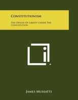 Constitutionism the Origin of Liberty Under the Constitution 1289343659 Book Cover