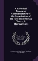 A historical discourse commemorative of the organization of the First Presbyterian church, in Newburyport 1275612512 Book Cover