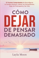 Cómo Dejar de Pensar Demasiado: 27 Formas Comprobadas de Reconfigurar tu Cerebro Ansioso, Calmar tus Pensamientos, Dejar de Preocuparte y Ser Feliz 1959081292 Book Cover