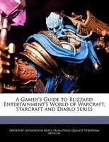 A Gamer's Guide to Blizzard Entertainment's World of Warcraft, Starcraft and Diablo Series 1241716641 Book Cover