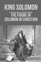 King Solomon: The Figure Of Solomon In Christian: King Solomon Through Life B098RS722Z Book Cover