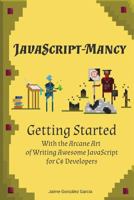 JavaScript-Mancy: Getting Started: Getting Started with the Arcane Art of Writing Awesome JavaScript for C# Developers 1537607448 Book Cover