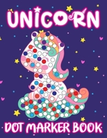 Unicorn Dot Marker Book: A Fun and Easy Dot Markers Activity Book Unicorn Magical Creature Rainbow Daubers Paint Workbook for Kids and Preschoolers Ages 2-5 B08ZBM2T3R Book Cover