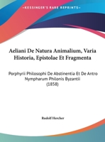 Aeliani De Natura Animalium, Varia Historia, Epistolae Et Fragmenta: Porphyrii Philosophi De Abstinentia Et De Antro Nympharum Philonis Byzantii (1858) 1160715068 Book Cover