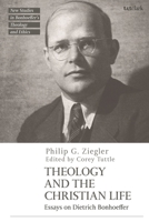 Theology and the Christian Life: Essays on Dietrich Bonhoeffer (T&T Clark New Studies in Bonhoeffer’s Theology and Ethics) 0567693090 Book Cover
