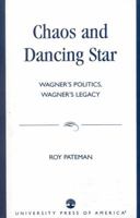 Chaos and Dancing Star: Wagner's Politics, Wagner's Legacy 0761821805 Book Cover