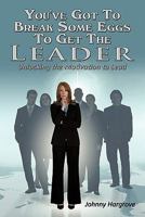 You'Ve Got To Break Some Eggs To Get The Leader: Unlocking The Motivation To Lead 1449099203 Book Cover