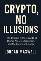Crypto, No Illusions: The Brutally Honest Guide to Digital Assets, Blockchain, and the Future of Finance B0F6JJG9X7 Book Cover