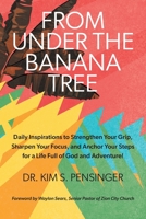 From Under the Banana Tree: Daily Inspirations to Strengthen Your Grip, Sharpen Your Focus, and Anchor Your Steps for a Life full of God and Adventure. 1039151906 Book Cover