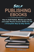 Self-Publishing Ebooks: How to Self-Publish, Market your Books and Make Passive Income Online for Life 1393602436 Book Cover