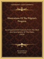 Illustrations of the Pilgrim's progress. Accompanied with extracts from the work and descriptions of the plates. A biographical sketch of the life & writings of Bunyan by Josiah Conder 0548782083 Book Cover