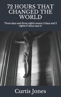 72 HOURS THAT CHANGED THE WORLD: Three days and three nights means 3 days and 3 nights if Jesus says it. B084QLBRVT Book Cover
