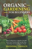Organic Gardening for Beginners: How to Maintain Healthy Garden and Yard the Earth-Friendly Way and How to Grow Organic Food B0851MYWKW Book Cover