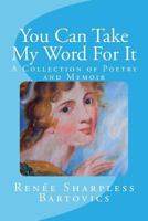 You Can Take My Word for It: A Collection of Poetry and Memoir 153970758X Book Cover
