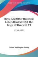 Royal And Other Historical Letters Illustrative Of The Reign Of Henry III V2: 1236-1272 1163636037 Book Cover