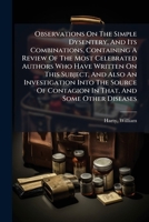 Observations On The Simple Dysentery, And Its Combinations, Containing A Review Of The Most Celebrated Authors Who Have Written On This Subject, And ... Of Contagion In That, And Some Other Diseases 1247665232 Book Cover